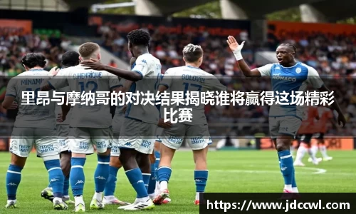 里昂与摩纳哥的对决结果揭晓谁将赢得这场精彩比赛
