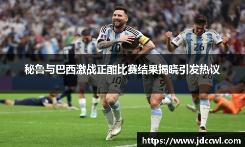 秘鲁与巴西激战正酣比赛结果揭晓引发热议