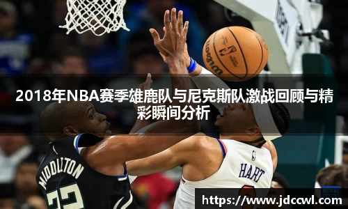 2018年NBA赛季雄鹿队与尼克斯队激战回顾与精彩瞬间分析