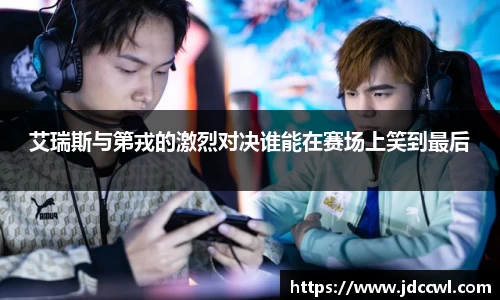 艾瑞斯与第戎的激烈对决谁能在赛场上笑到最后